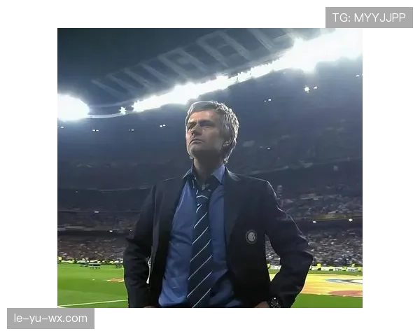 穆里尼奥足球哲学重塑现代战术：团队精神与战略布局的新篇章